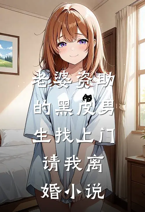 老婆资助的黑皮男生找上门，请我离婚小说