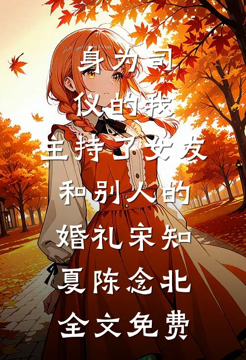 身为司仪的我，主持了女友和别人的婚礼宋知夏陈念北全文免费