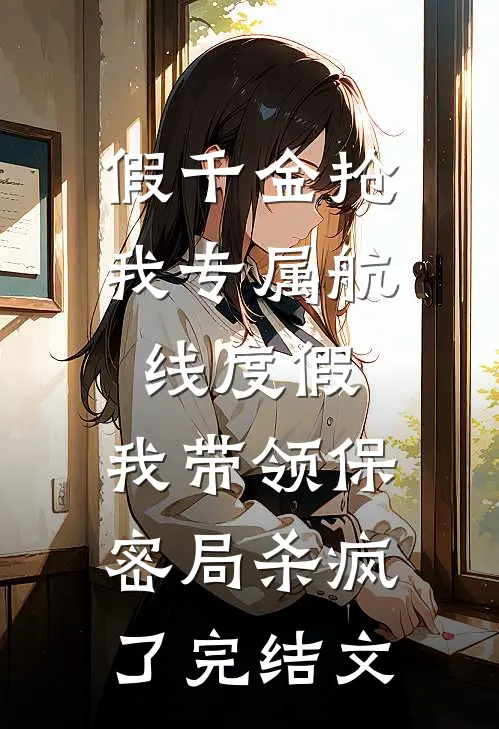 假千金抢我专属航线度假，我带领保密局杀疯了完结文