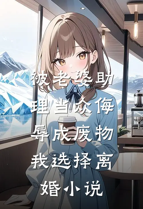 被老婆助理当众侮辱成废物，我选择离婚小说