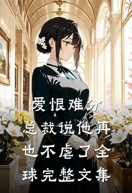 爱恨难分：总裁说他再也不虐了全球完整文集