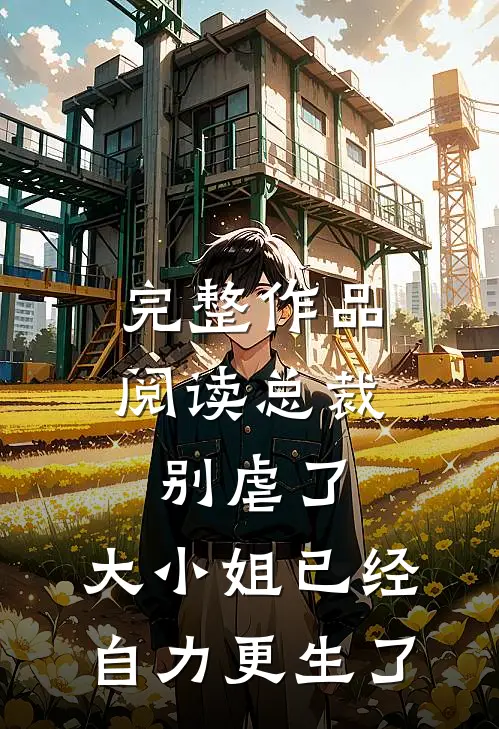 完整作品阅读总裁别虐了，大小姐已经自力更生了