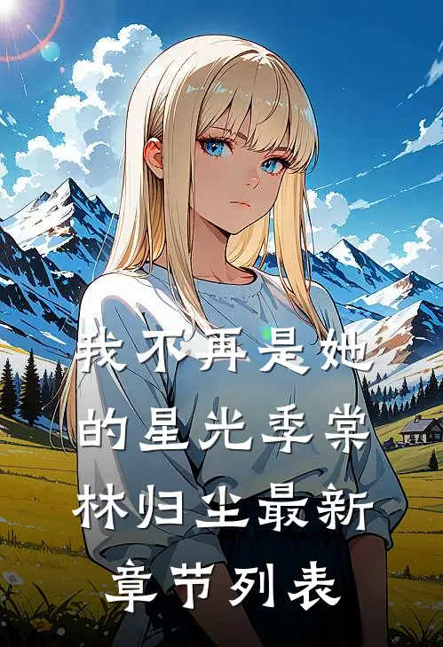 我不再是她的星光季棠林归尘最新章节列表