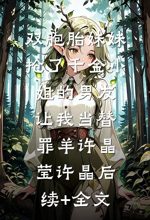 双胞胎妹妹抢了千金小姐的男友让我当替罪羊许晶莹许晶后续+全文