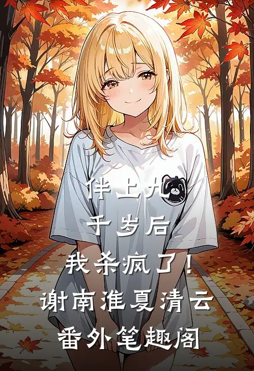 伴上九千岁后，我杀疯了！：谢南淮夏清云番外笔趣阁