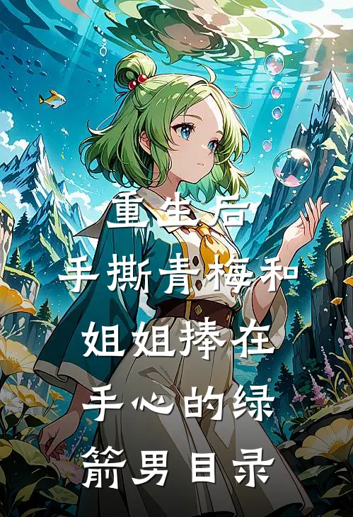 重生后，手撕青梅和姐姐捧在手心的绿箭男目录