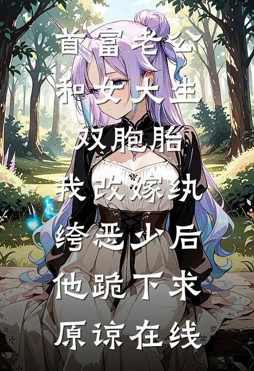 首富老公和女大生双胞胎，我改嫁纨绔恶少后他跪下求原谅在线