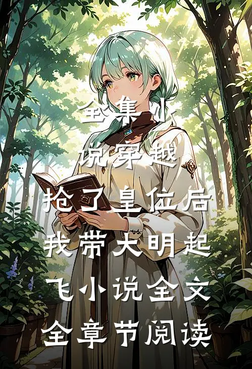 全集小说穿越：抢了皇位后，我带大明起飞小说全文全章节阅读