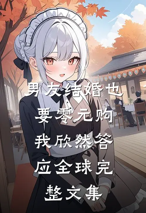 男友结婚也要零元购，我欣然答应全球完整文集