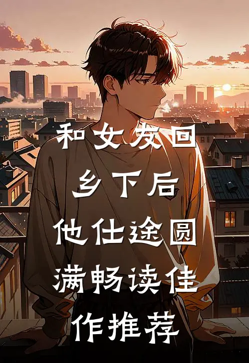 和女友回乡下后，他仕途圆满畅读佳作推荐