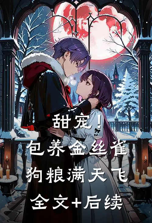 甜宠！包养金丝雀，狗粮满天飞全文+后续