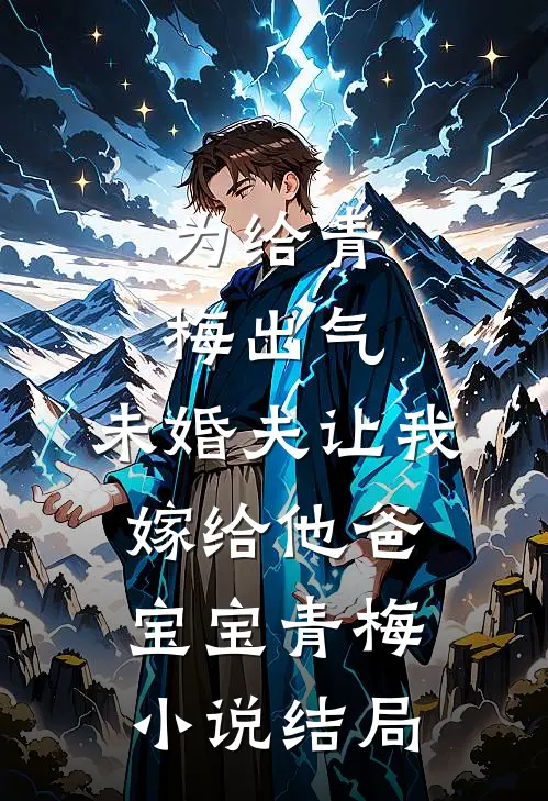 为给青梅出气，未婚夫让我嫁给他爸宝宝青梅小说结局