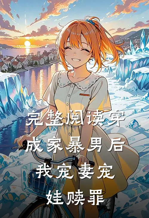 完整阅读穿成家暴男后，我宠妻宠娃赎罪
