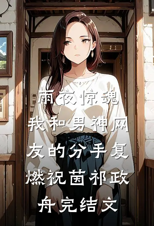 雨夜惊魂，我和男神网友的分手复燃祝茵祁政舟完结文