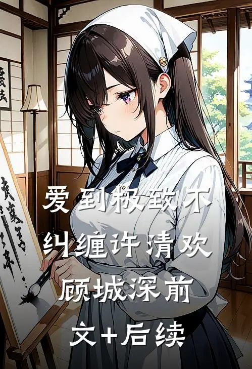 爱到极致不纠缠许清欢顾城深前文+后续