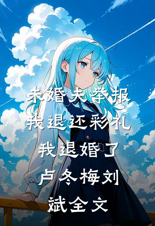 未婚夫举报我退还彩礼，我退婚了卢冬梅刘斌全文