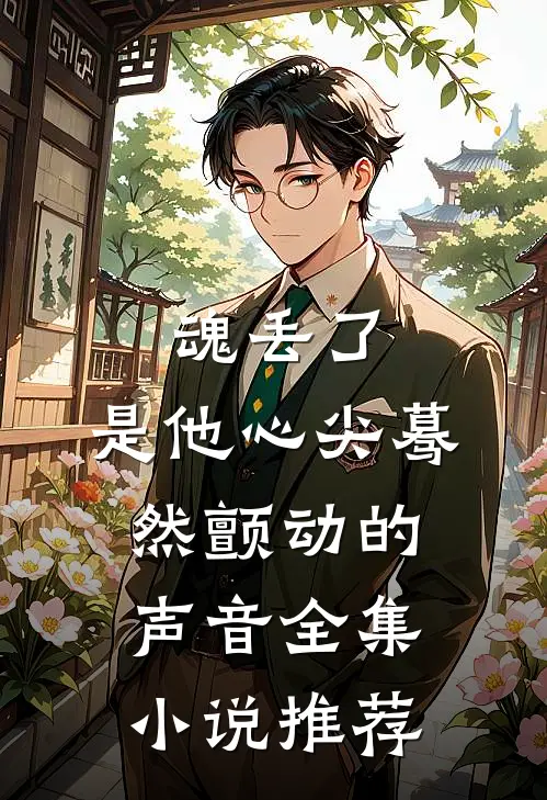 魂丢了，是他心尖蓦然颤动的声音全集小说推荐
