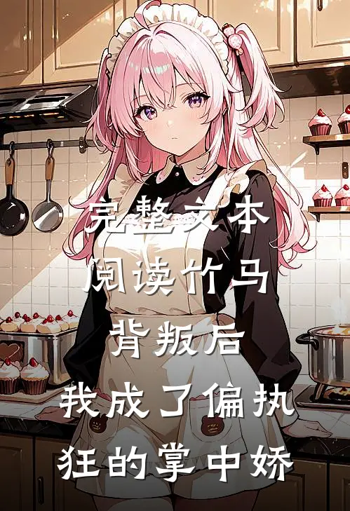 完整文本阅读竹马背叛后，我成了偏执狂的掌中娇
