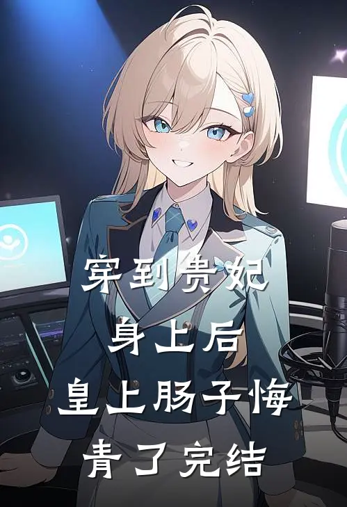 穿到贵妃身上后，皇上肠子悔青了完结