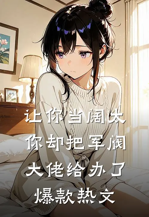 让你当阔太，你却把军阀大佬给办了爆款热文