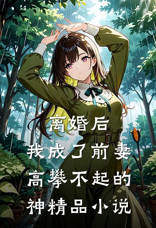 离婚后，我成了前妻高攀不起的神精品小说