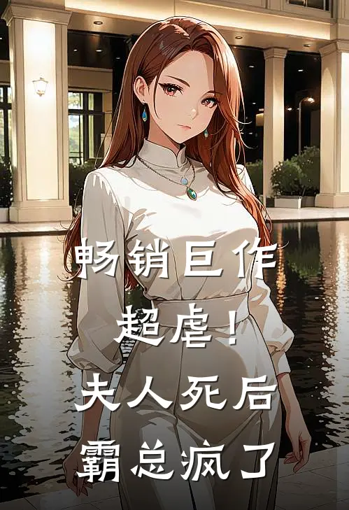 畅销巨作超虐！夫人死后，霸总疯了