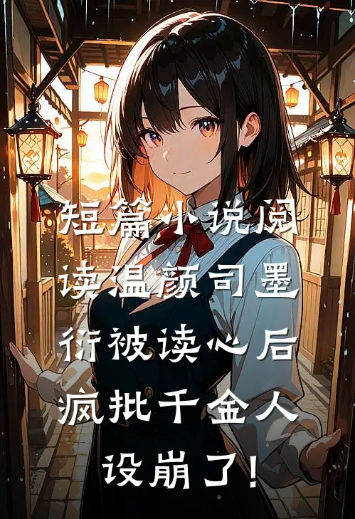 短篇小说阅读温颜司墨衍被读心后,疯批千金人设崩了!