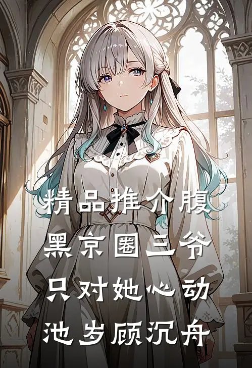 精品推介腹黑京圈三爷只对她心动池岁顾沉舟