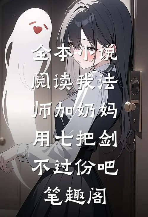 全本小说阅读我法师加奶妈,用七把剑不过份吧笔趣阁