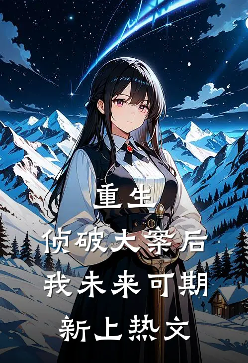 重生：侦破大案后，我未来可期新上热文