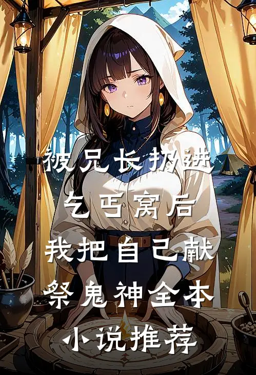 被兄长扔进乞丐窝后，我把自己献祭鬼神全本小说推荐
