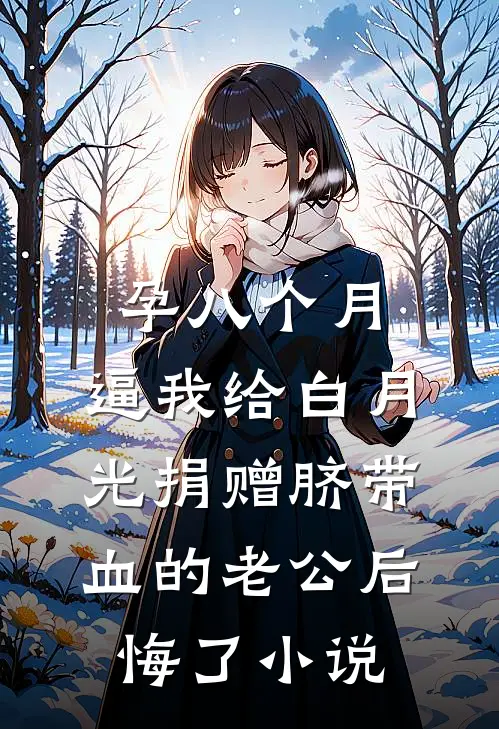 孕八个月，逼我给白月光捐赠脐带血的老公后悔了小说