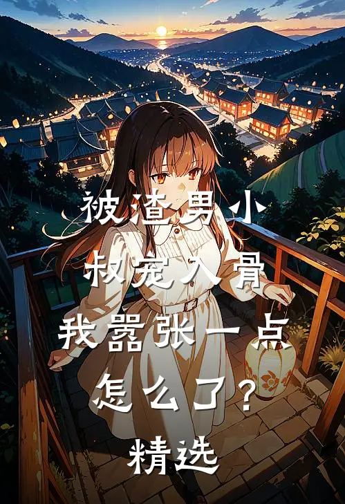 被渣男小叔宠入骨，我嚣张一点怎么了？精选