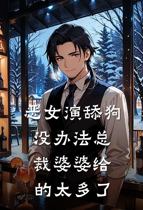恶女演舔狗，没办法总裁婆婆给的太多了