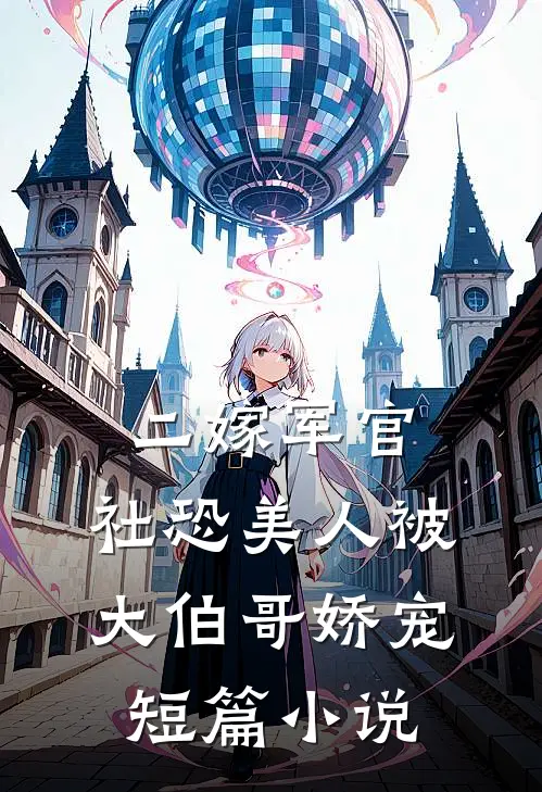 二嫁军官，社恐美人被大伯哥娇宠短篇小说