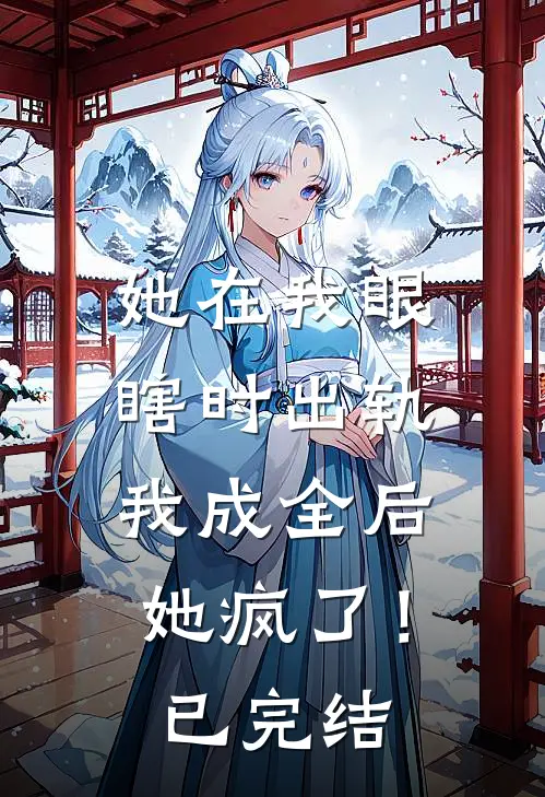 她在我眼瞎时出轨，我成全后她疯了！已完结