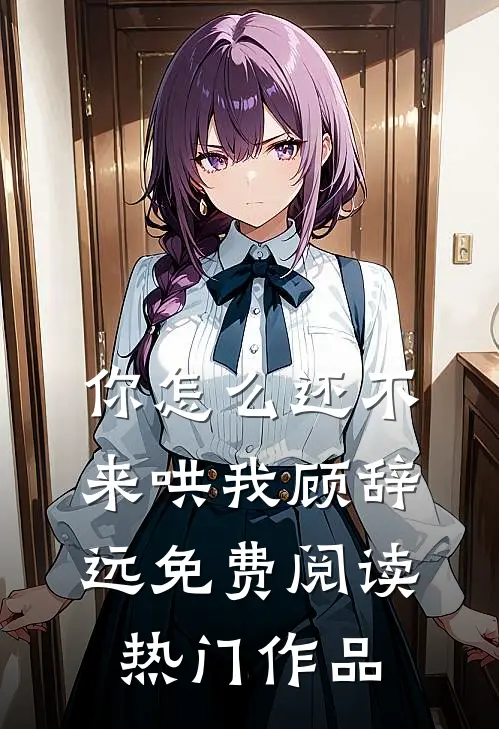 你怎么还不来哄我顾辞远免费阅读热门作品