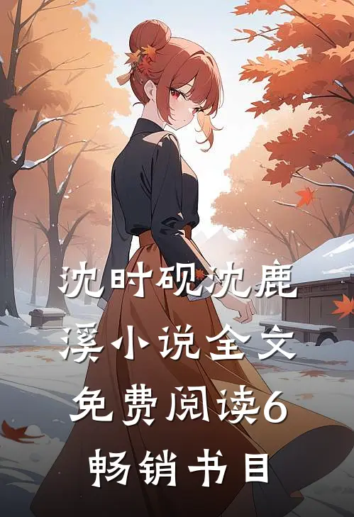 沈时砚沈鹿溪小说全文免费阅读6畅销书目