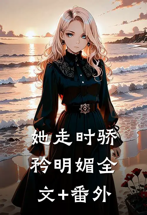 她走时骄矜明媚全文+番外