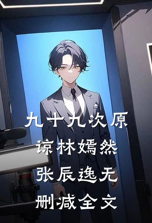九十九次原谅林嫣然张辰逸无删减全文