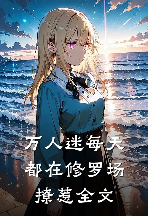 万人迷每天都在修罗场撩惹全文
