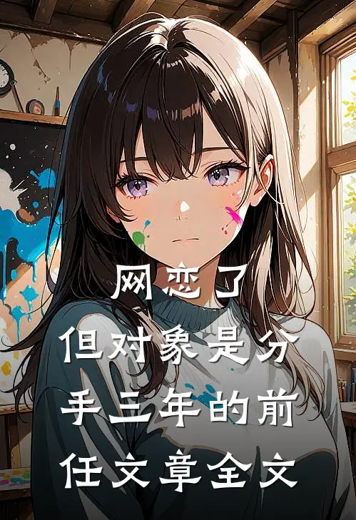 网恋了，但对象是分手三年的前任文章全文