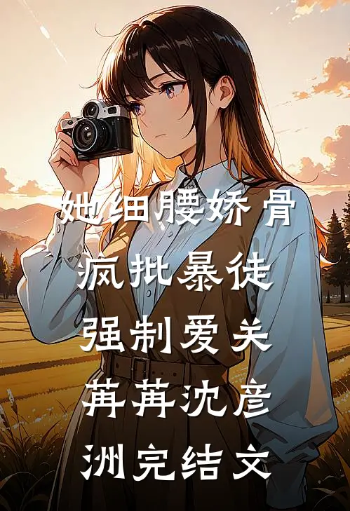 她细腰娇骨，疯批暴徒强制爱关苒苒沈彦洲完结文