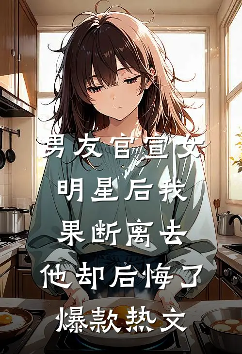 男友官宣女明星后我果断离去，他却后悔了爆款热文