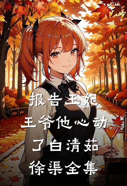 报告王妃，王爷他心动了白清茹徐渠 全集