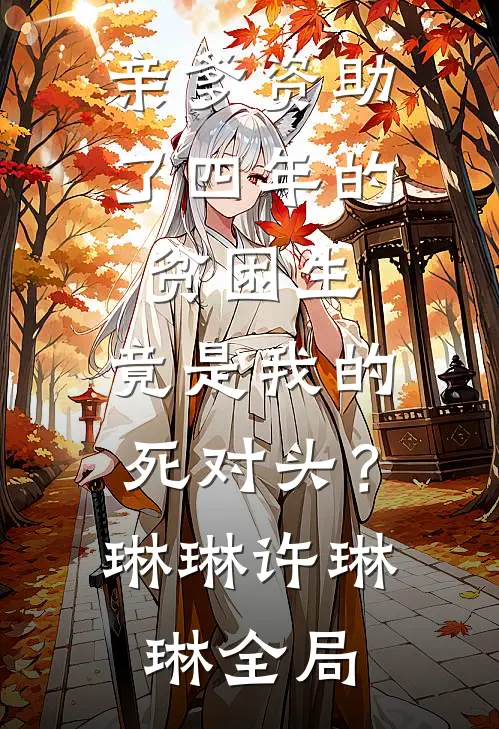 亲爹资助了四年的贫困生，竟是我的死对头？琳琳许琳琳全局