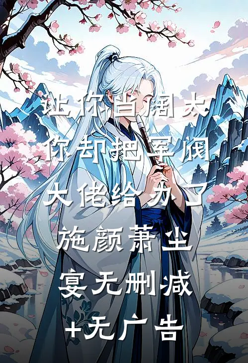 让你当阔太，你却把军阀大佬给办了施颜萧尘宴无删减+无广告