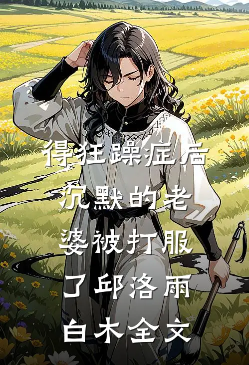 得狂躁症后，沉默的老婆被打服了邱洛雨白木全文