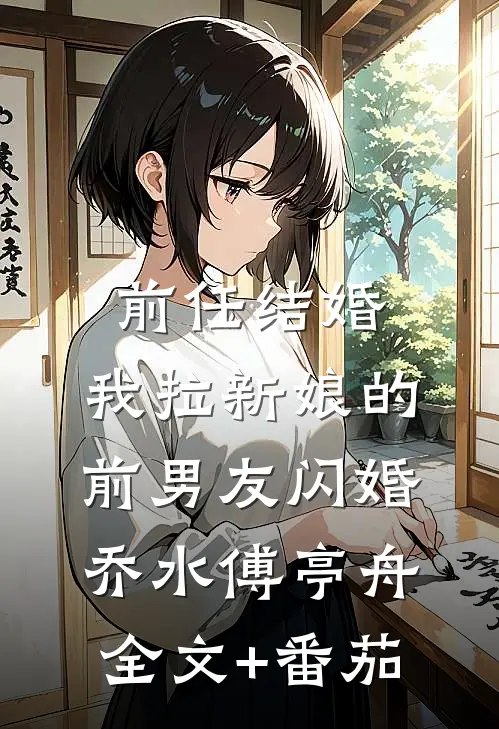 前任结婚，我拉新娘的前男友闪婚乔水傅亭舟全文+番茄