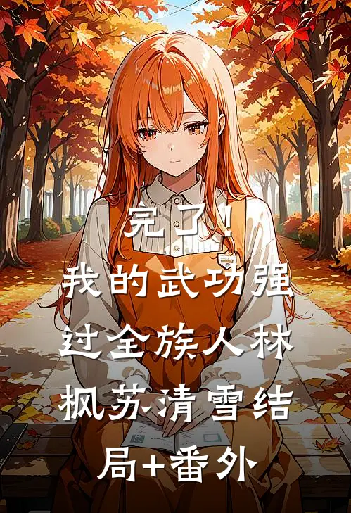 完了！我的武功强过全族人林枫苏清雪结局+番外